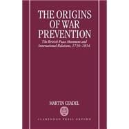 The Origins of War Prevention The British Peace Movement and International Relations, 1730-1854
