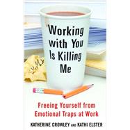 Working with You Is Killing Me : Freeing Yourself from Emotional Traps at Work