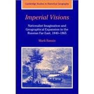 Imperial Visions: Nationalist Imagination and Geographical Expansion in the Russian Far East, 1840â€“1865