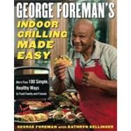 George Foreman's Indoor Grilling Made Easy More Than 100 Simple, Healthy Ways to Feed Family and Friends
