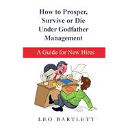 How to Prosper, Survive or Die Under Godfather Management A Guide for New Hires