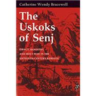 The Uskoks of Senj: Piracy, Banditry, and Holy War in the Sixteenth-Century Adriatic