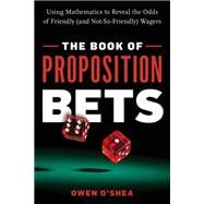 The Book of Proposition Bets Using Mathematics to Reveal the Odds of Friendly (and Not-So-Friendly) Wagers