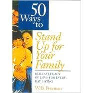 50 Ways to Stand Up for Your Family: Building a Legacy of Love for Everyday Living