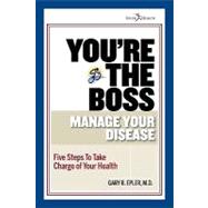 You're the Boss: Manage Your Disease: Five Steps to Take Charge of your Health