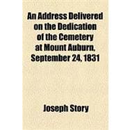 An Address Delivered on the Dedication of the Cemetery at Mount Auburn, September 24, 1831,9781154456745