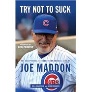 Try Not to Suck The Exceptional, Extraordinary Baseball Life of Joe Maddon