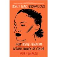 White Tears/Brown Scars How White Feminism Betrays Women of Color