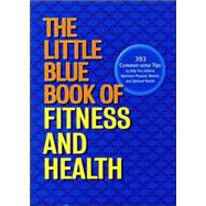 The Little Blue Book of Fitness and Health: 393 Common-Sense Tips to Help You Achieve Optimum Physical, Mental, and Spiritual Health