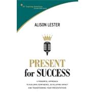 Present for Success: A Powerful Approach to Building Confidence, Developing Impact and Transforming Your Presentations
