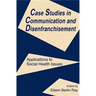 Case Studies in Communication and Disenfranchisement: Applications To Social Health Issues