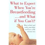 What to Expect When You're Breast-Feeding... and What If You Can't? : How to Feed and Settle Your Baby and Have a Life of Your Own