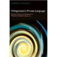 Wittgenstein's Private Language Grammar, Nonsense, and Imagination in Philosophical Investigations, §§ 243-315