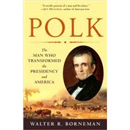 Polk The Man Who Transformed the Presidency and America