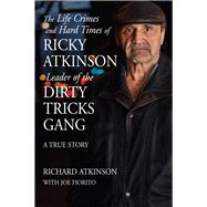 The Life Crimes and Hard Times of Ricky Atkinson, Leader of the Dirty Tricks Gang A True Story