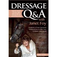 Dressage Q&A with Janet Foy Hundreds of Your Questions Answered: How to Ride, Train, and Compete--and Love It!