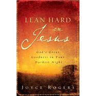Lean Hard on Jesus : God's Great Goodness in Your Darkest Night