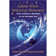 Grow Your Spiritual Business How to Build a Business in the Internet Age