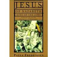 Jesus of Nazareth, King of the Jews : A Jewish Life and the Emergence of Christianity