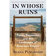 In Whose Ruins Power, Possession, and the Landscapes of American Empire