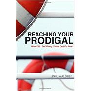 Reaching Your Prodigal What Did I Do Wrong? What Do I Do Now?