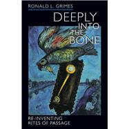 Deeply into the Bone : Re-Inventing Rites of Passage