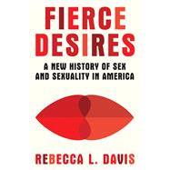 Fierce Desires A New History of Sex and Sexuality in America