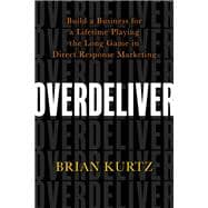 Overdeliver Build a Business for a Lifetime Playing the Long Game in Direct Response Marketing