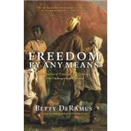 Freedom by Any Means True Stories of Cunning and Courage on the Underground Railroad