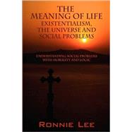 The Meaning Of Life: Existentialism, The Universe and Social Problems: Understanding Social Problems with Morality and Logic