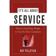It's All About Service How to Lead Your People to Care for Your Customers