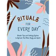 Rituals for Every Day Simple Tips and Calming Quotes to Refresh Your Mind, Body and Spirit