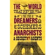 The World That Never Was A True Story of Dreamers, Schemers, Anarchists, and Secret Agents