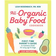 All-Organic Baby Food Cookbook First Time Parent's Guide to Nutritious Foods for Every Age and Stage
