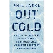 Out Cold A Chilling Descent into the Macabre, Controversial, Lifesaving History of Hypothermia