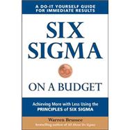 Six Sigma on a Budget: Achieving More with Less Using the Principles of Six Sigma