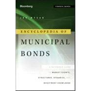 Encyclopedia of Municipal Bonds A Reference Guide to Market Events, Structures, Dynamics, and Investment Knowledge