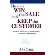 How to Win the Sale and Keep the Customer : Telephone Sales Scripts, Marketing Letters, Voice Mail and Email Messages