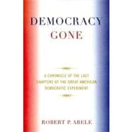 Democracy Gone A Chronicle of the Last Chapters of the Great American Democratic Experiment