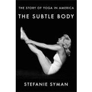The Subtle Body The Story of Yoga in America