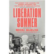 Liberation Summer The Moment That Changed the Women's Movement and the Future of American Politics