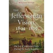 The Jeffersonian Vision, 1801-1815: The Art of American Power During the Early Republic