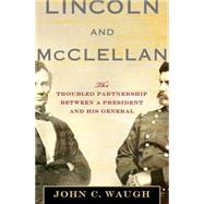 Lincoln and McClellan : The Troubled Partnership Between a President and His General