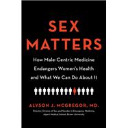 Sex Matters How Male-Centric Medicine Endangers Women's Health and What We Can Do About It