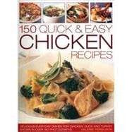 150 Quick & Easy Chicken Recipes Delicious Every-Day Dishes for Chicken, Duck and Turkey, with Every Recipe Photographed in Colour