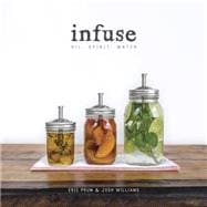 Infuse Oil, Spirit, Water: A Recipe Book