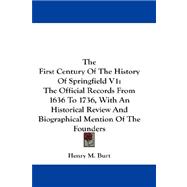 The First Century of the History of Springfield: The Official Records from 1636 to 1736, With an Historical Review and Biographical Mention of the Founders