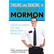 Singing and Dancing to The Book of Mormon Critical Essays on the Broadway Musical