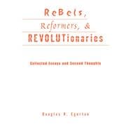 Rebels, Reformers, and Revolutionaries: Collected Essays and Second Thoughts