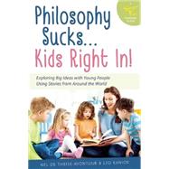 Philosophy Sucks . . . Kids Right In! Exploring Big Ideas Using Small Tales from Around the World
